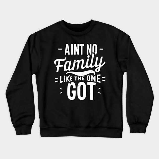 Aint No Family Like the One I Got Crewneck Sweatshirt by TshirtMA